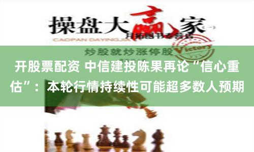 开股票配资 中信建投陈果再论“信心重估”：本轮行情持续性可能超多数人预期