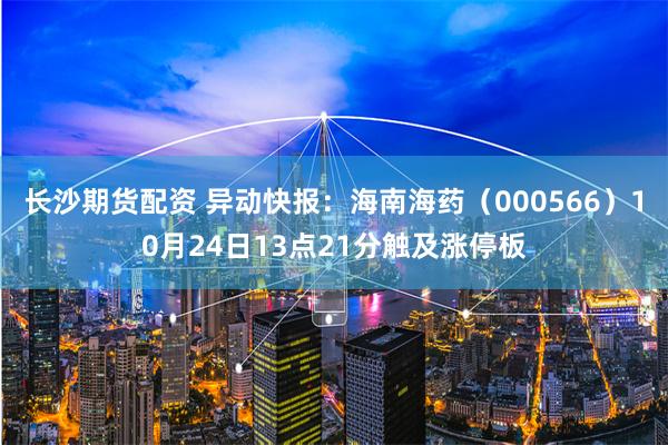 长沙期货配资 异动快报：海南海药（000566）10月24日13点21分触及涨停板