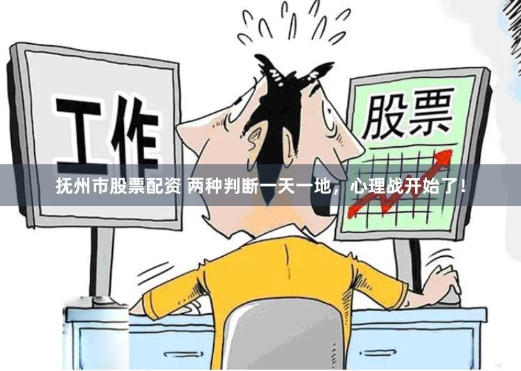 抚州市股票配资 两种判断一天一地，心理战开始了！