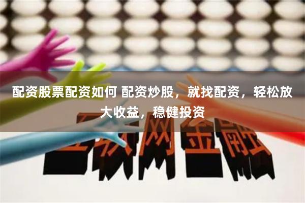 配资股票配资如何 配资炒股，就找配资，轻松放大收益，稳健投资
