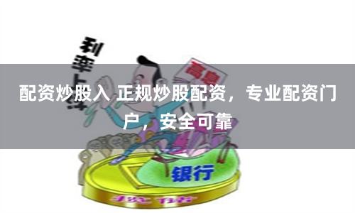 配资炒股入 正规炒股配资，专业配资门户，安全可靠