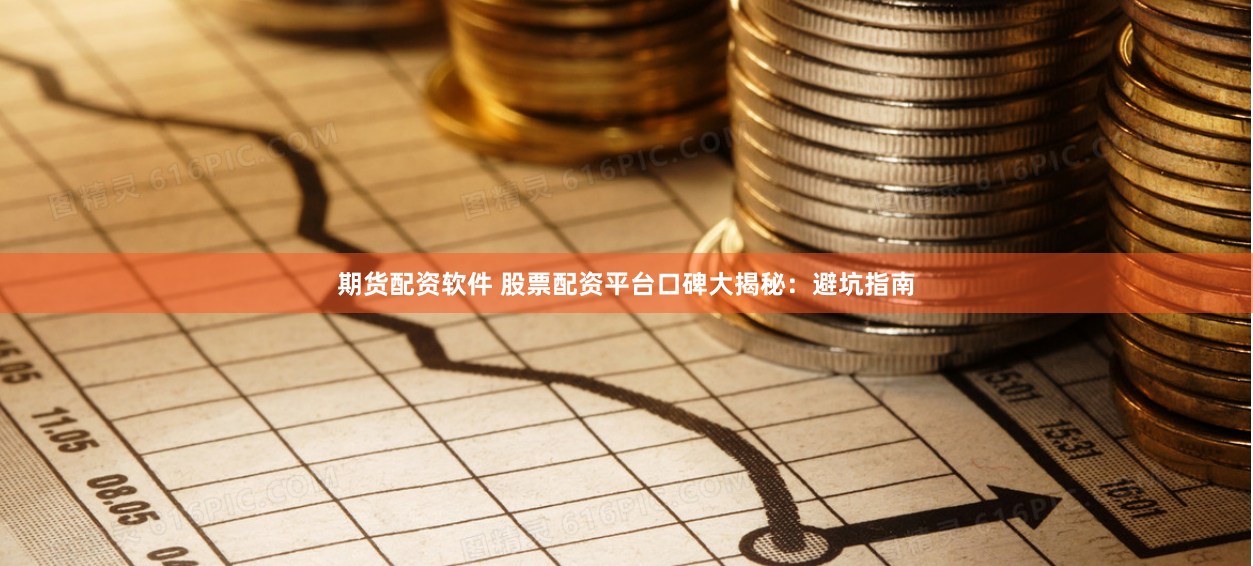 期货配资软件 股票配资平台口碑大揭秘：避坑指南
