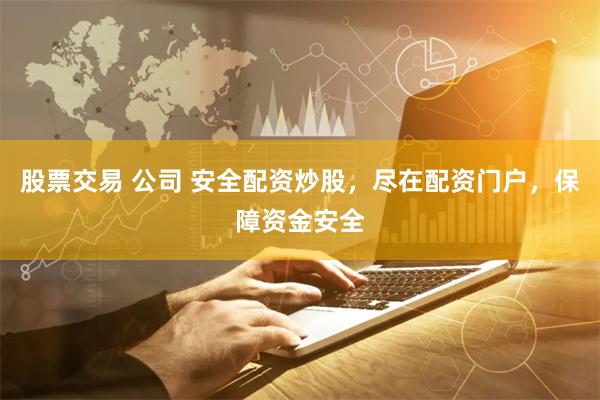股票交易 公司 安全配资炒股，尽在配资门户，保障资金安全