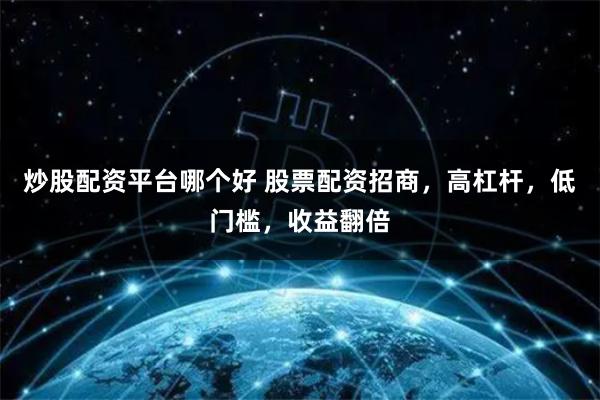 炒股配资平台哪个好 股票配资招商，高杠杆，低门槛，收益翻倍