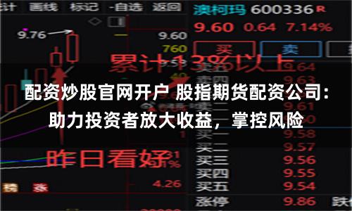 配资炒股官网开户 股指期货配资公司：助力投资者放大收益，掌控风险