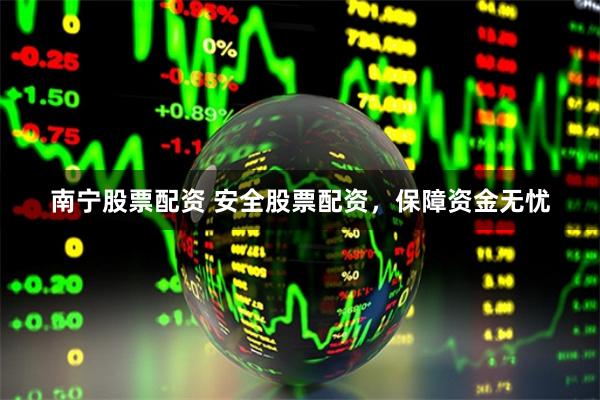 南宁股票配资 安全股票配资，保障资金无忧
