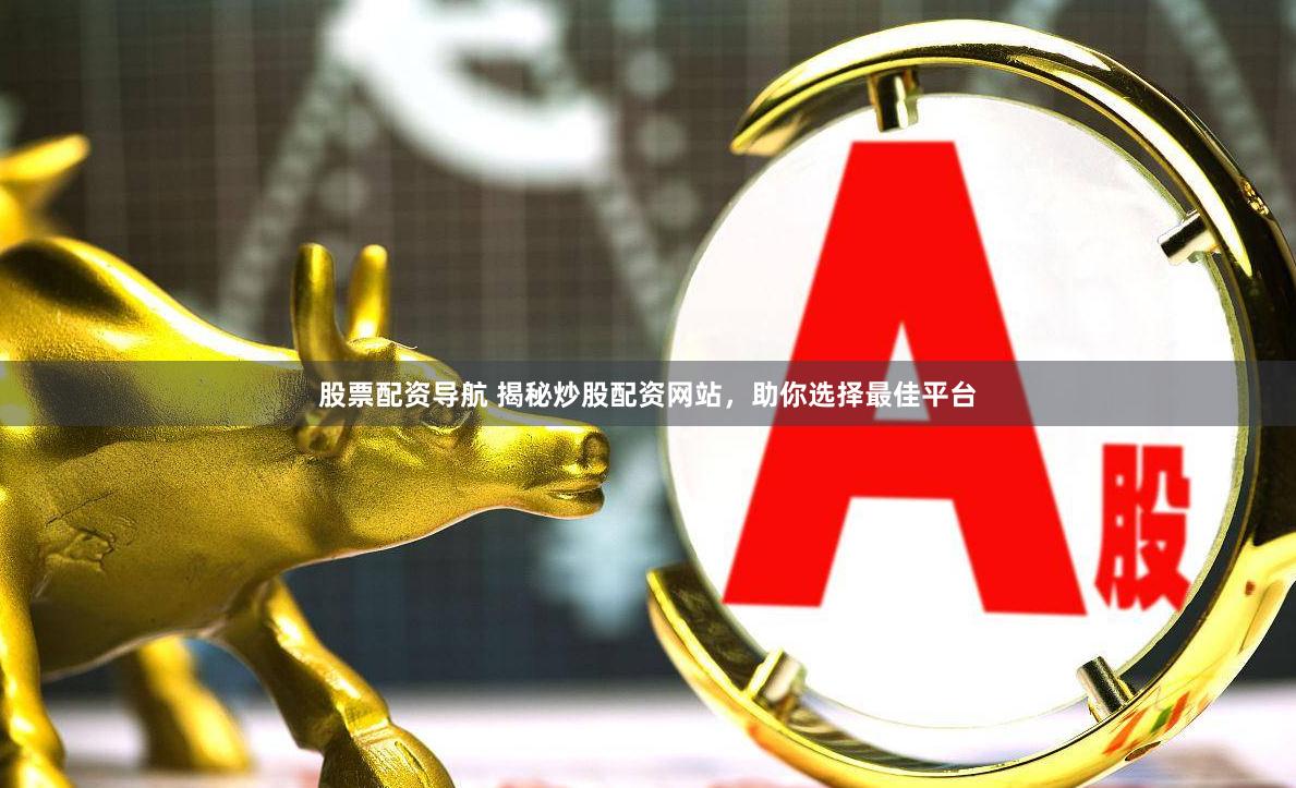 股票配资导航 揭秘炒股配资网站，助你选择最佳平台