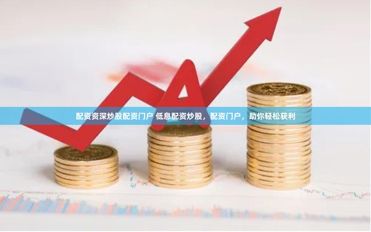 配资资深炒股配资门户 低息配资炒股，配资门户，助你轻松获利