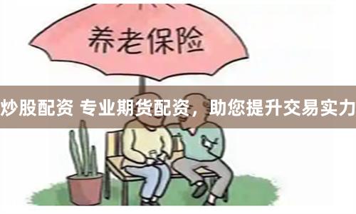 炒股配资 专业期货配资，助您提升交易实力