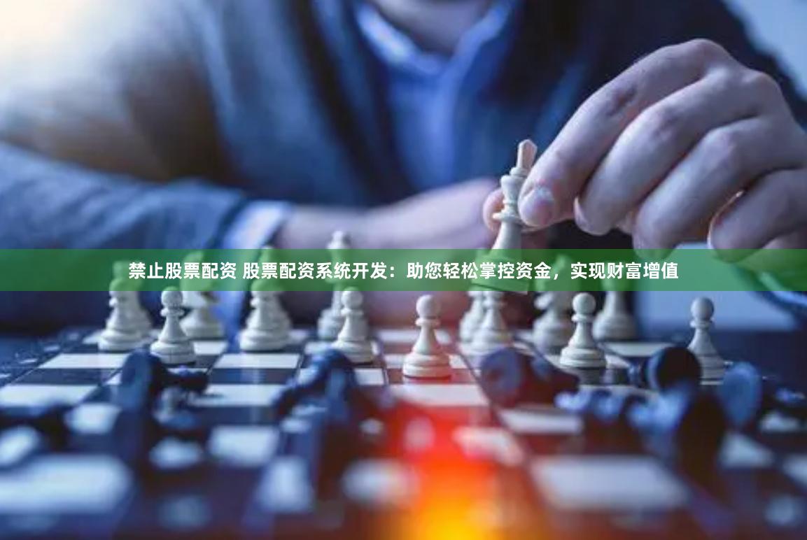 禁止股票配资 股票配资系统开发：助您轻松掌控资金，实现财富增值