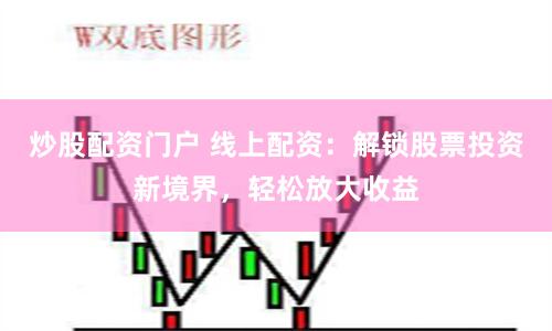 炒股配资门户 线上配资：解锁股票投资新境界，轻松放大收益