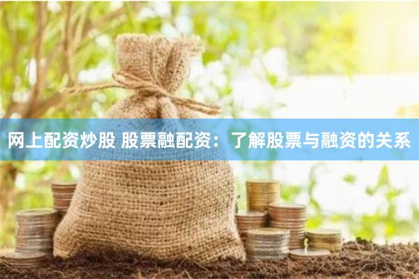 网上配资炒股 股票融配资：了解股票与融资的关系