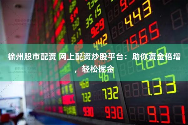 徐州股市配资 网上配资炒股平台：助你资金倍增，轻松掘金