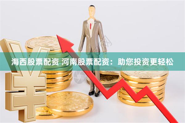 海西股票配资 河南股票配资：助您投资更轻松