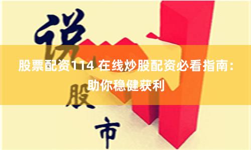 股票配资114 在线炒股配资必看指南：助你稳健获利