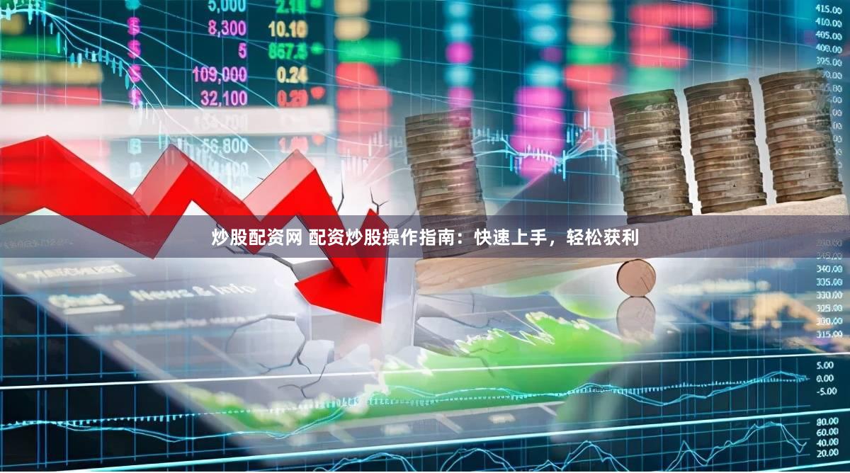 炒股配资网 配资炒股操作指南：快速上手，轻松获利
