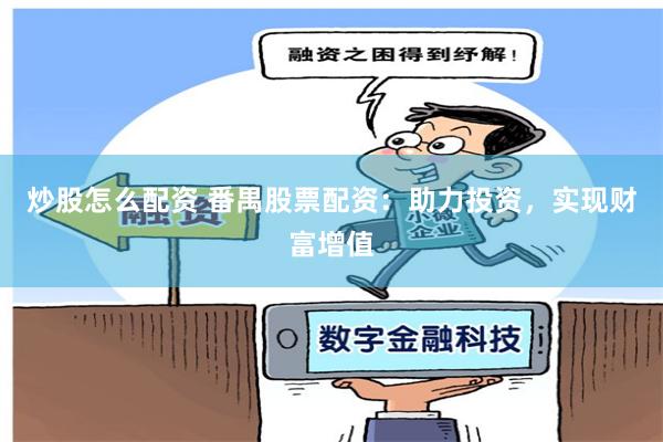 炒股怎么配资 番禺股票配资：助力投资，实现财富增值