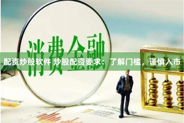 配资炒股软件 炒股配资要求：了解门槛，谨慎入市