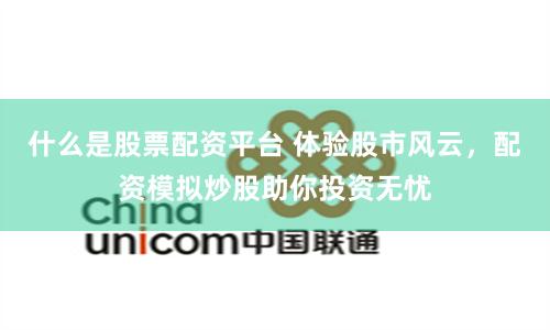 什么是股票配资平台 体验股市风云，配资模拟炒股助你投资无忧