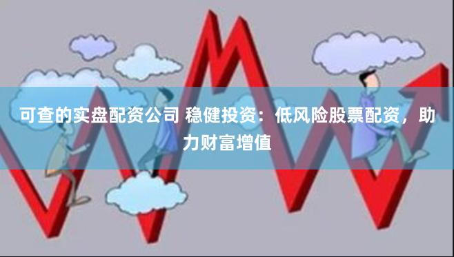 可查的实盘配资公司 稳健投资：低风险股票配资，助力财富增值