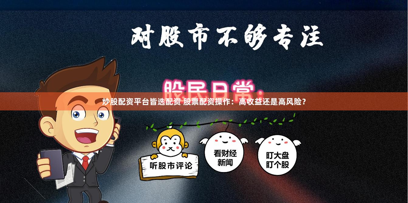 炒股配资平台皆选配资 股票配资操作：高收益还是高风险？
