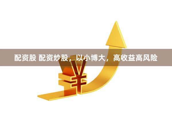 配资股 配资炒股，以小博大，高收益高风险