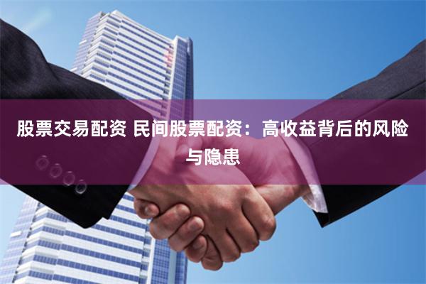 股票交易配资 民间股票配资：高收益背后的风险与隐患