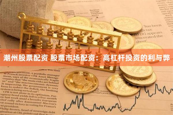 潮州股票配资 股票市场配资：高杠杆投资的利与弊