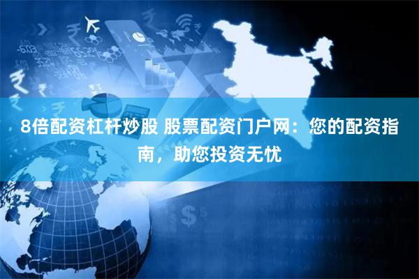 8倍配资杠杆炒股 股票配资门户网：您的配资指南，助您投资无忧