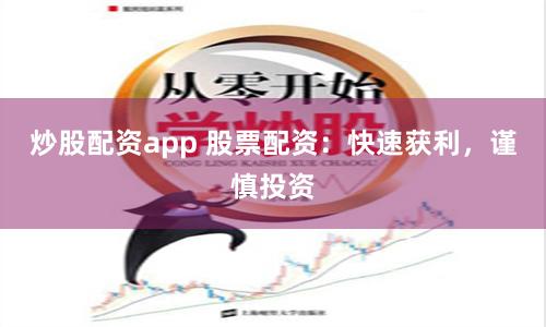 炒股配资app 股票配资：快速获利，谨慎投资