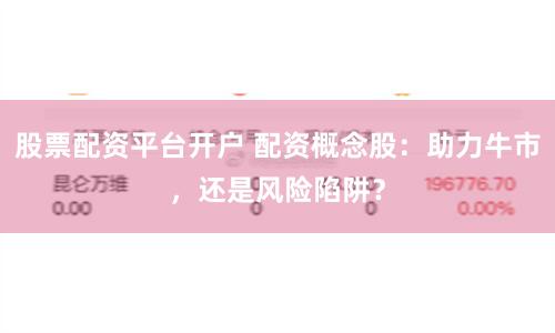 股票配资平台开户 配资概念股：助力牛市，还是风险陷阱？