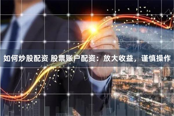 如何炒股配资 股票账户配资：放大收益，谨慎操作