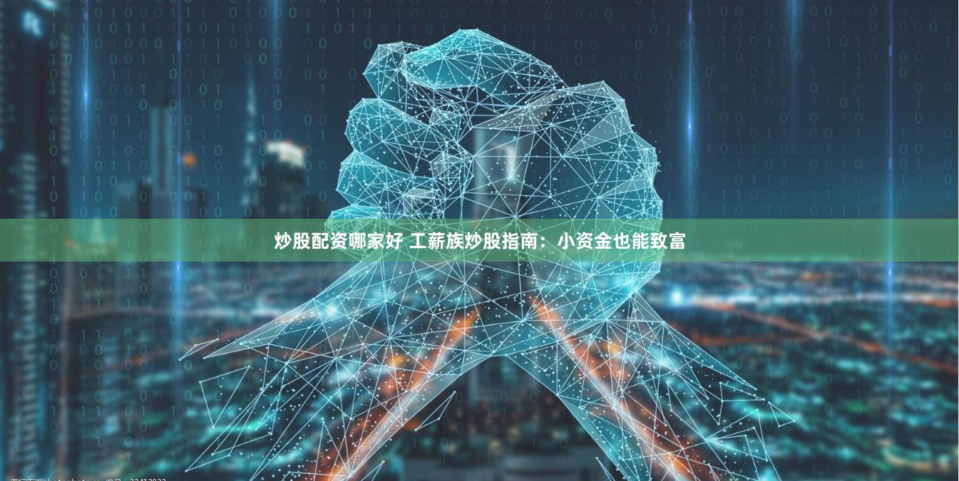 炒股配资哪家好 工薪族炒股指南：小资金也能致富