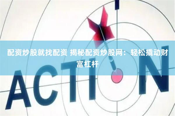 配资炒股就找配资 揭秘配资炒股网：轻松撬动财富杠杆
