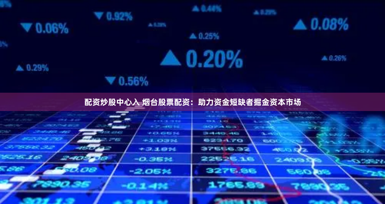 配资炒股中心入 烟台股票配资：助力资金短缺者掘金资本市场