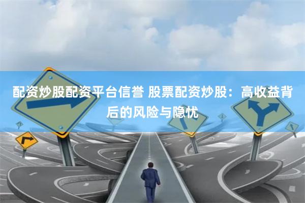 配资炒股配资平台信誉 股票配资炒股：高收益背后的风险与隐忧