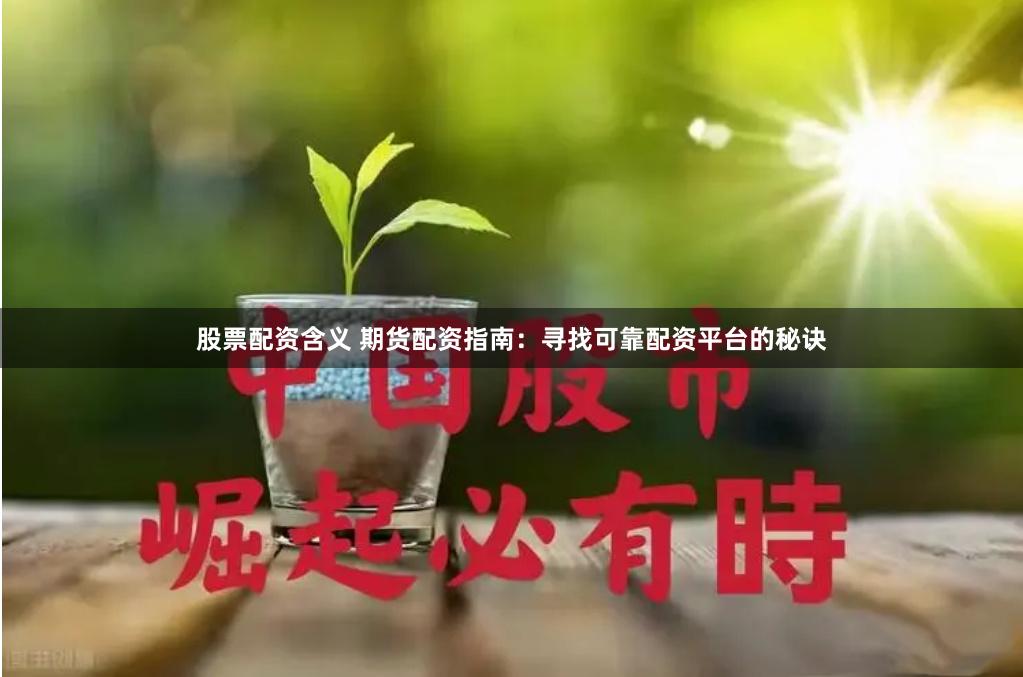 股票配资含义 期货配资指南：寻找可靠配资平台的秘诀