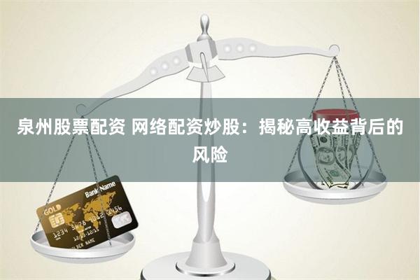 泉州股票配资 网络配资炒股：揭秘高收益背后的风险