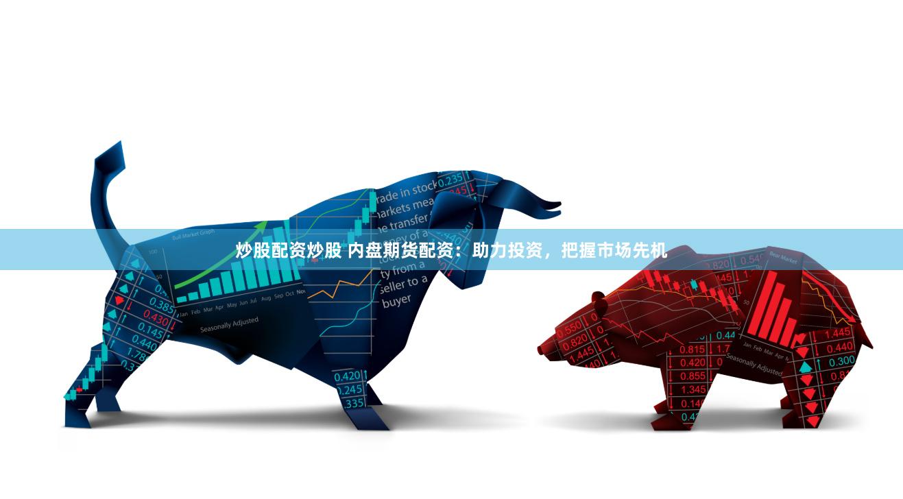 炒股配资炒股 内盘期货配资：助力投资，把握市场先机