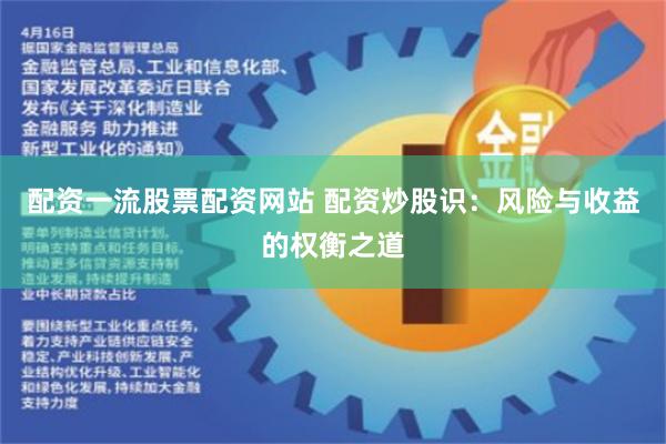 配资一流股票配资网站 配资炒股识：风险与收益的权衡之道