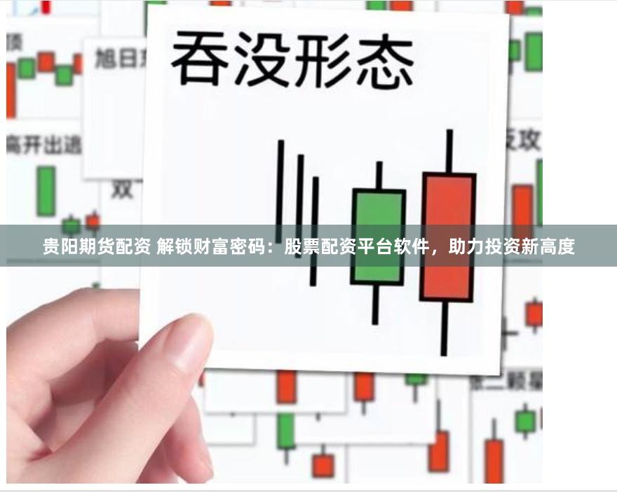 贵阳期货配资 解锁财富密码：股票配资平台软件，助力投资新高度