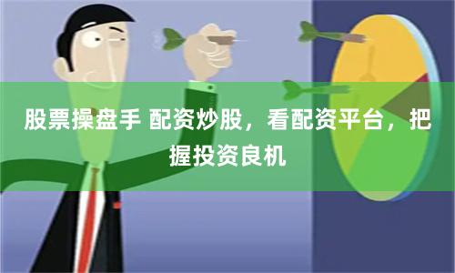 股票操盘手 配资炒股，看配资平台，把握投资良机