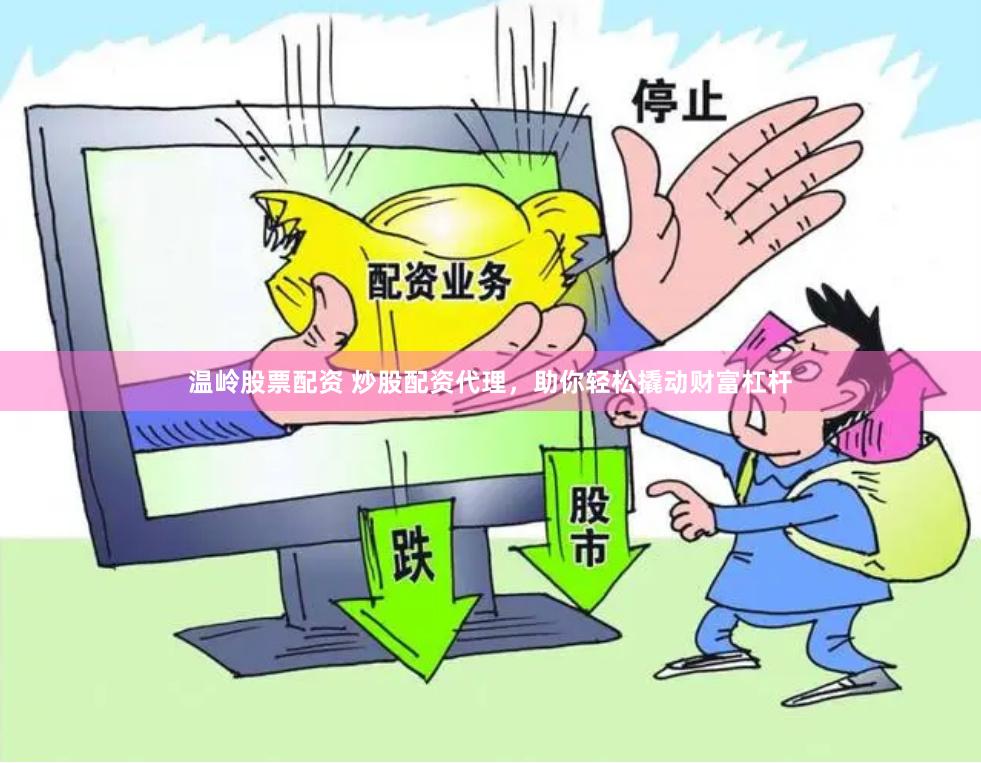 温岭股票配资 炒股配资代理，助你轻松撬动财富杠杆