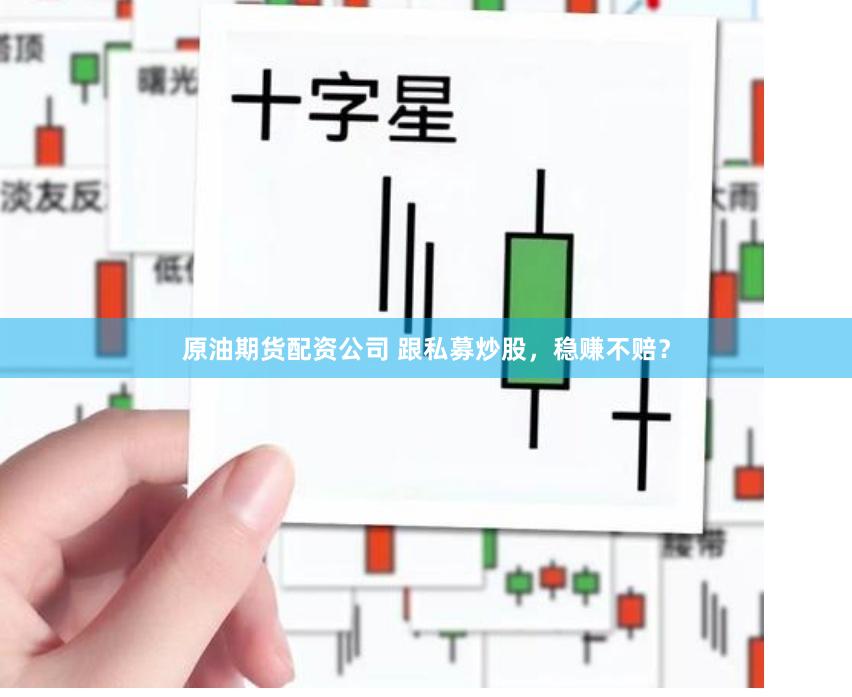 原油期货配资公司 跟私募炒股，稳赚不赔？