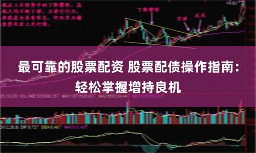 最可靠的股票配资 股票配债操作指南：轻松掌握增持良机