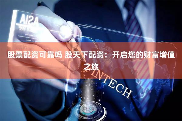 股票配资可靠吗 股天下配资：开启您的财富增值之旅