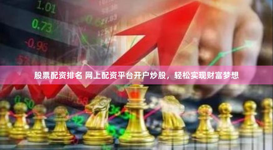股票配资排名 网上配资平台开户炒股，轻松实现财富梦想