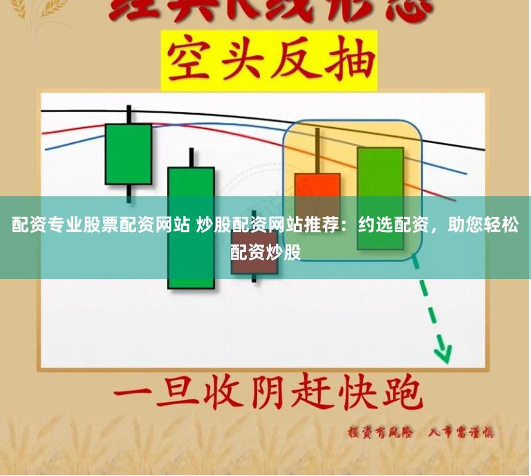 配资专业股票配资网站 炒股配资网站推荐：约选配资，助您轻松配资炒股