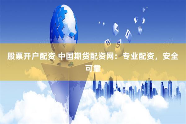 股票开户配资 中国期货配资网：专业配资，安全可靠