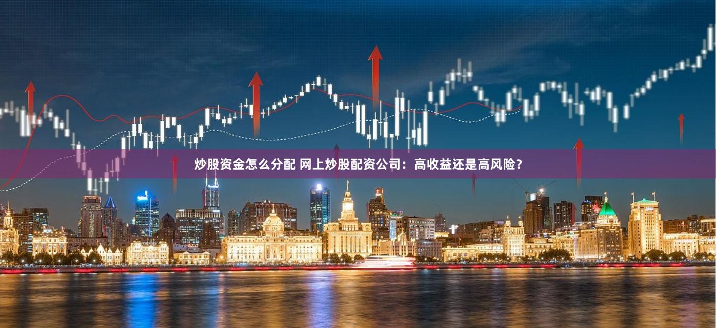 炒股资金怎么分配 网上炒股配资公司:高收益还是高风险?